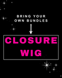 BRING YOUR OWN BUNDLES- Closure Wig